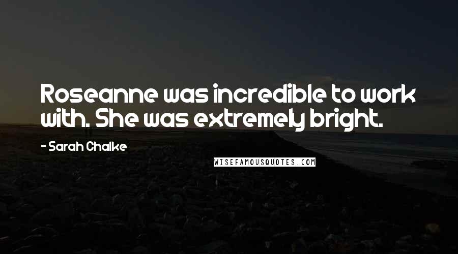 Sarah Chalke Quotes: Roseanne was incredible to work with. She was extremely bright.