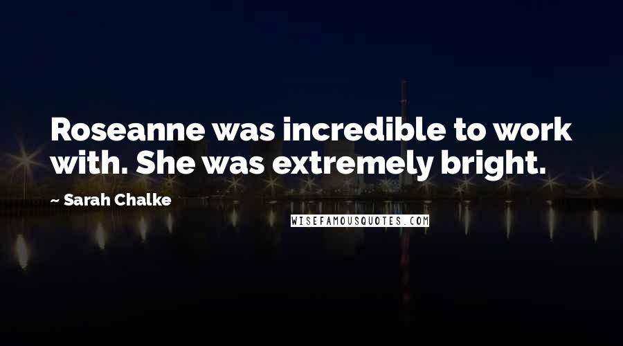 Sarah Chalke Quotes: Roseanne was incredible to work with. She was extremely bright.