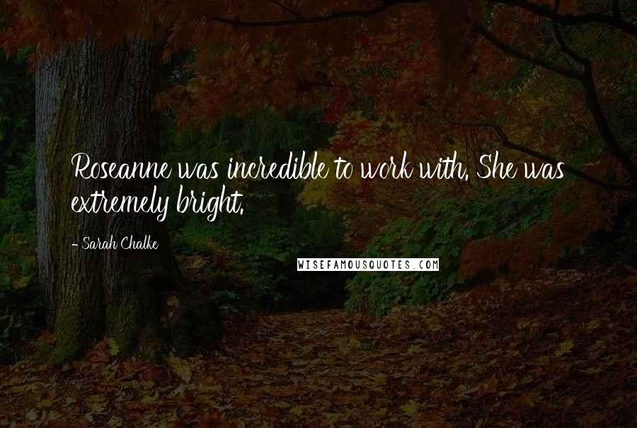 Sarah Chalke Quotes: Roseanne was incredible to work with. She was extremely bright.