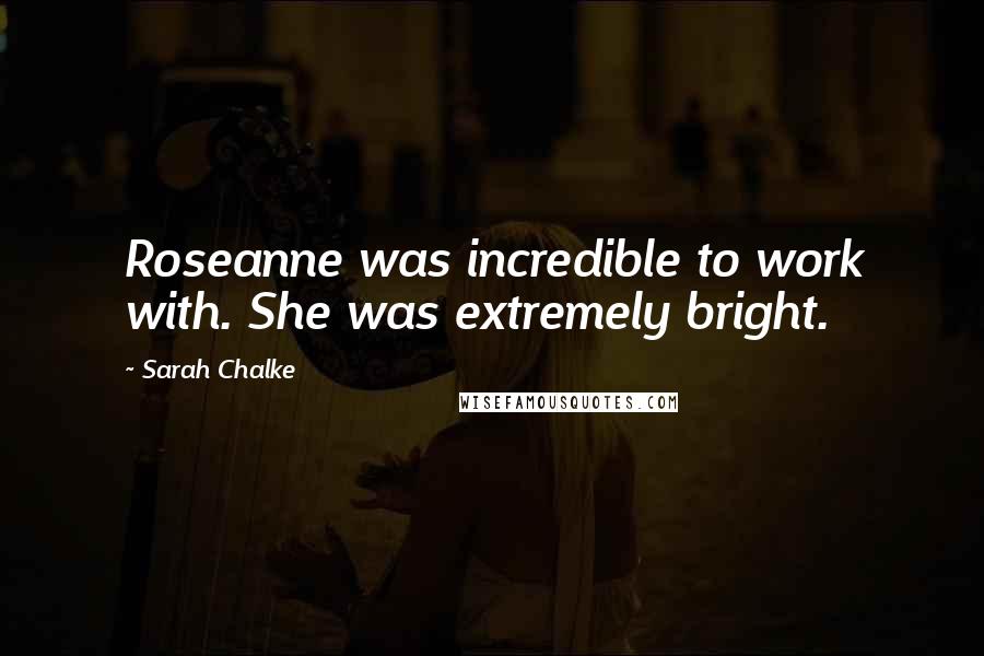 Sarah Chalke Quotes: Roseanne was incredible to work with. She was extremely bright.