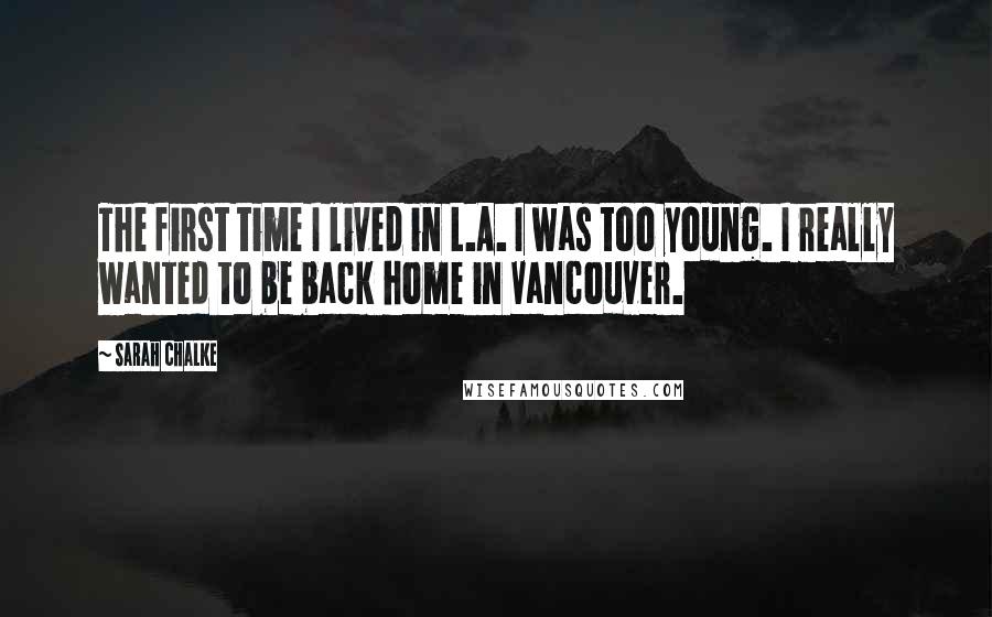 Sarah Chalke Quotes: The first time I lived in L.A. I was too young. I really wanted to be back home in Vancouver.