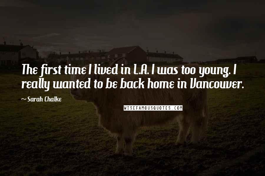 Sarah Chalke Quotes: The first time I lived in L.A. I was too young. I really wanted to be back home in Vancouver.