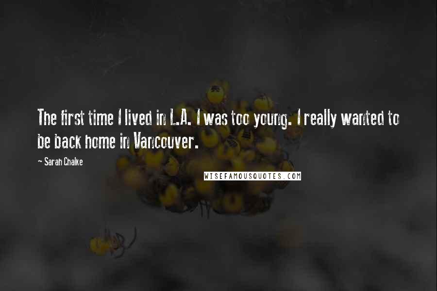 Sarah Chalke Quotes: The first time I lived in L.A. I was too young. I really wanted to be back home in Vancouver.