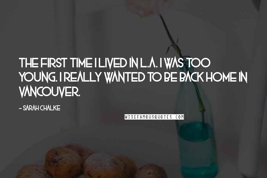 Sarah Chalke Quotes: The first time I lived in L.A. I was too young. I really wanted to be back home in Vancouver.