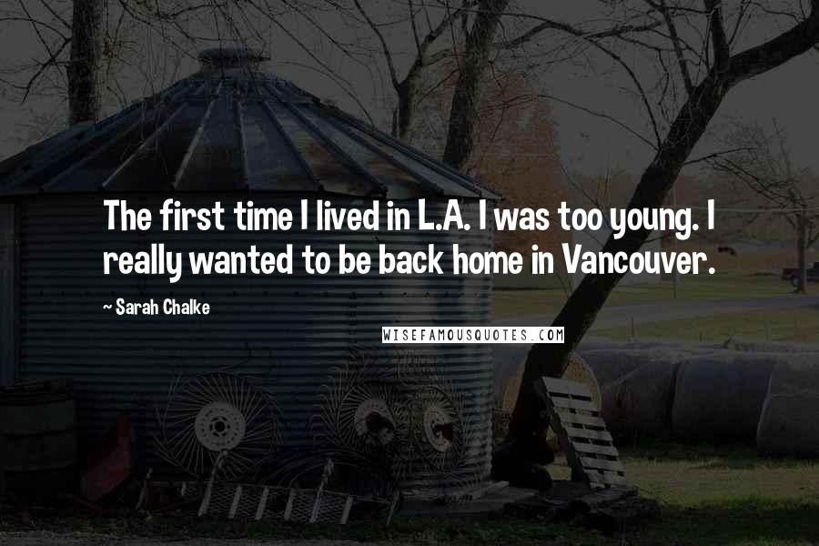 Sarah Chalke Quotes: The first time I lived in L.A. I was too young. I really wanted to be back home in Vancouver.