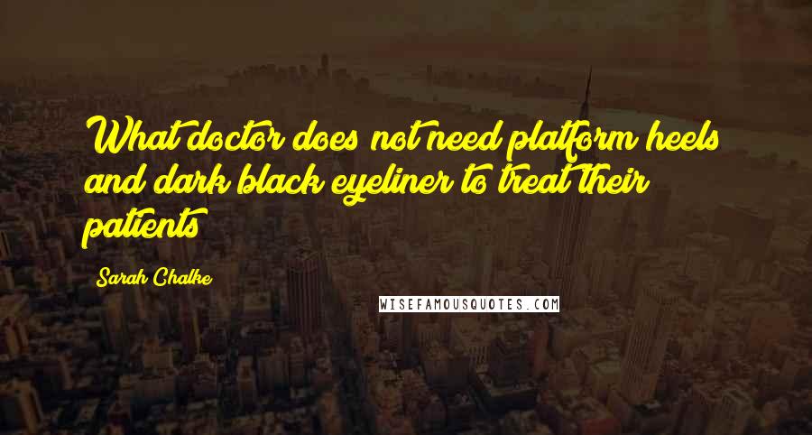 Sarah Chalke Quotes: What doctor does not need platform heels and dark black eyeliner to treat their patients?