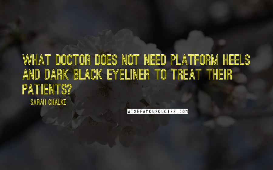 Sarah Chalke Quotes: What doctor does not need platform heels and dark black eyeliner to treat their patients?