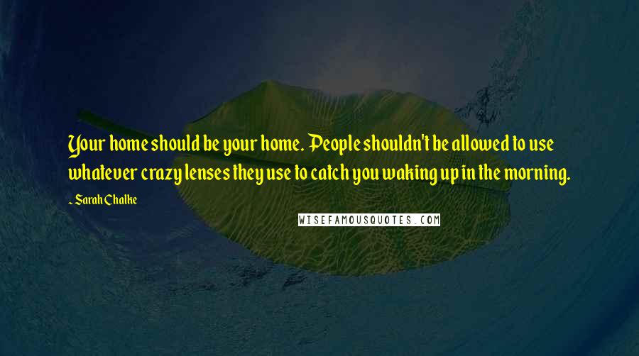 Sarah Chalke Quotes: Your home should be your home. People shouldn't be allowed to use whatever crazy lenses they use to catch you waking up in the morning.