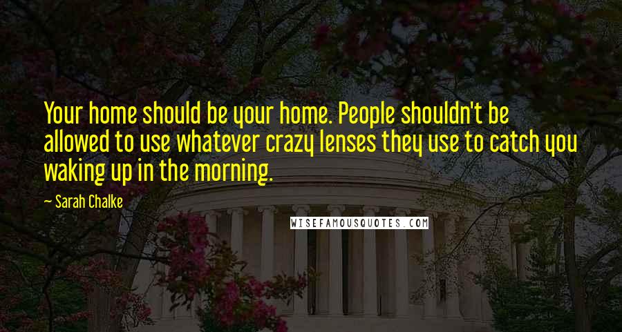 Sarah Chalke Quotes: Your home should be your home. People shouldn't be allowed to use whatever crazy lenses they use to catch you waking up in the morning.