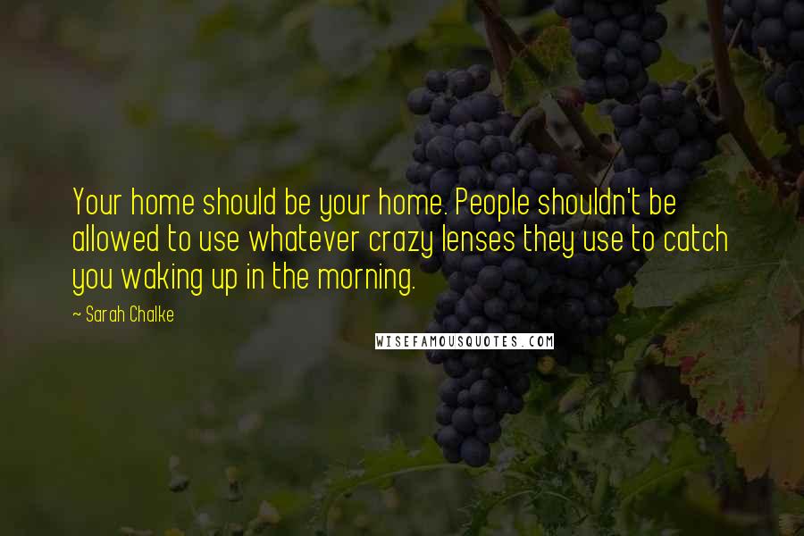 Sarah Chalke Quotes: Your home should be your home. People shouldn't be allowed to use whatever crazy lenses they use to catch you waking up in the morning.