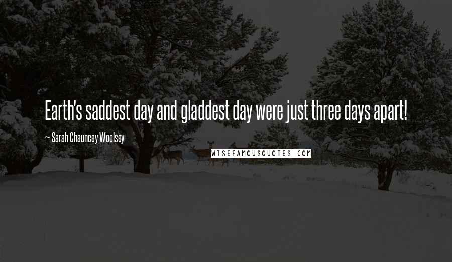 Sarah Chauncey Woolsey Quotes: Earth's saddest day and gladdest day were just three days apart!