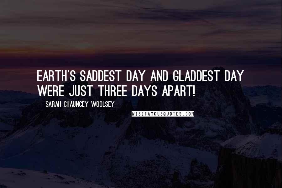 Sarah Chauncey Woolsey Quotes: Earth's saddest day and gladdest day were just three days apart!