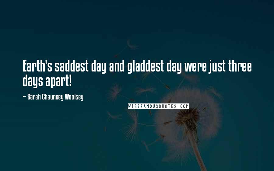 Sarah Chauncey Woolsey Quotes: Earth's saddest day and gladdest day were just three days apart!