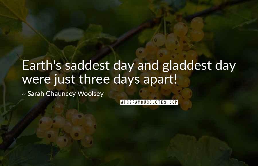 Sarah Chauncey Woolsey Quotes: Earth's saddest day and gladdest day were just three days apart!