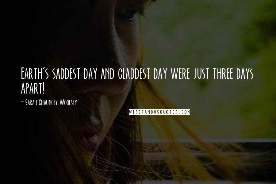 Sarah Chauncey Woolsey Quotes: Earth's saddest day and gladdest day were just three days apart!