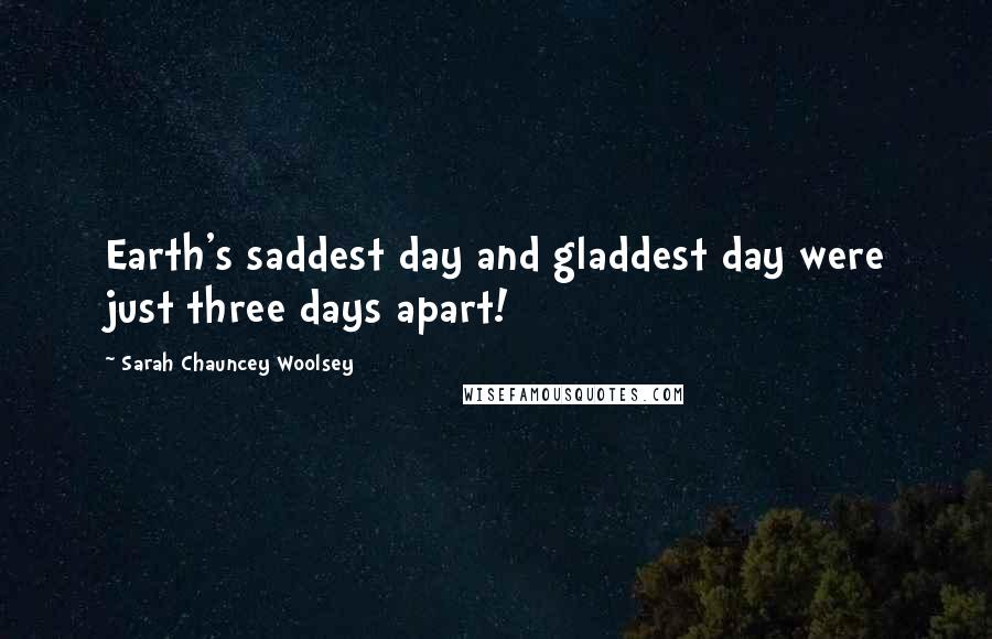 Sarah Chauncey Woolsey Quotes: Earth's saddest day and gladdest day were just three days apart!