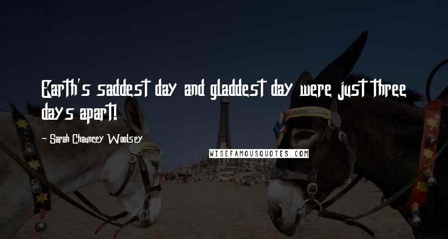 Sarah Chauncey Woolsey Quotes: Earth's saddest day and gladdest day were just three days apart!