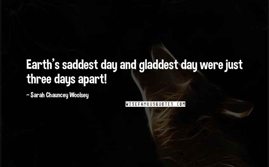 Sarah Chauncey Woolsey Quotes: Earth's saddest day and gladdest day were just three days apart!