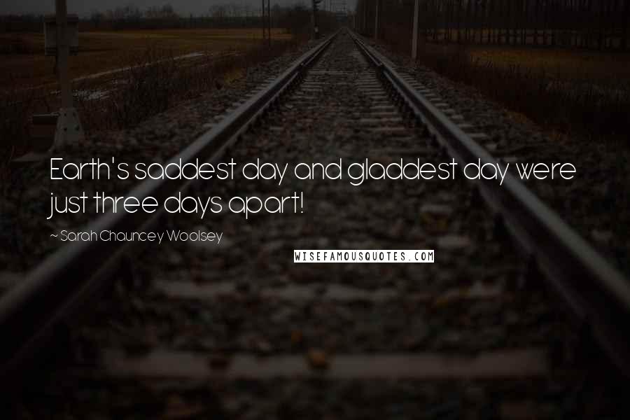 Sarah Chauncey Woolsey Quotes: Earth's saddest day and gladdest day were just three days apart!