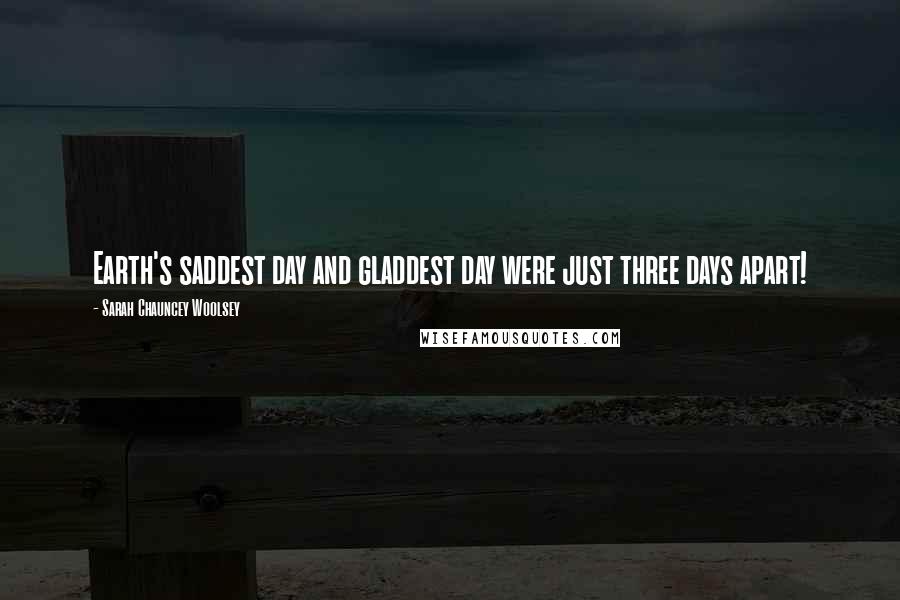 Sarah Chauncey Woolsey Quotes: Earth's saddest day and gladdest day were just three days apart!