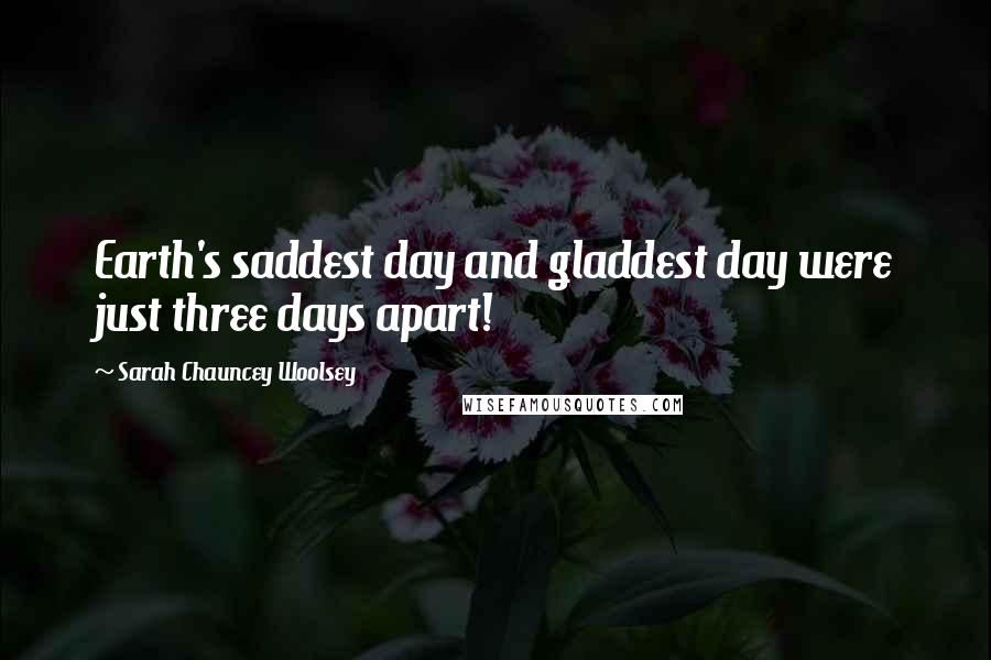 Sarah Chauncey Woolsey Quotes: Earth's saddest day and gladdest day were just three days apart!