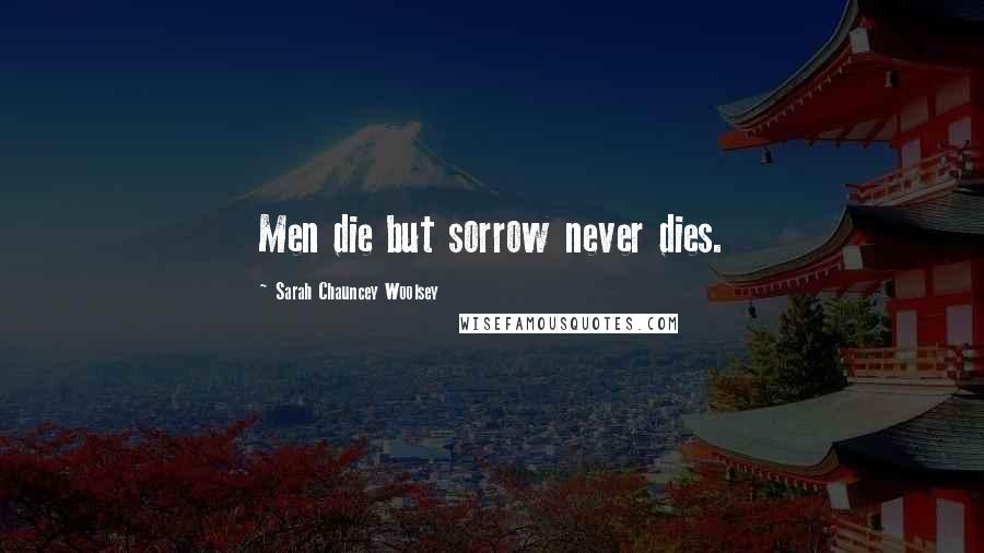 Sarah Chauncey Woolsey Quotes: Men die but sorrow never dies.