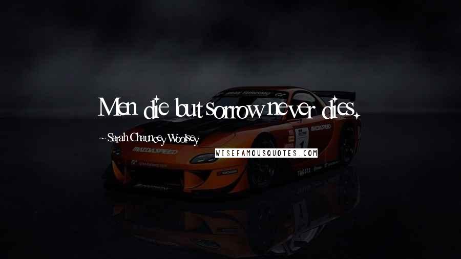 Sarah Chauncey Woolsey Quotes: Men die but sorrow never dies.