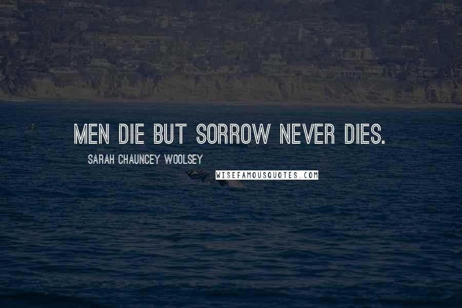 Sarah Chauncey Woolsey Quotes: Men die but sorrow never dies.