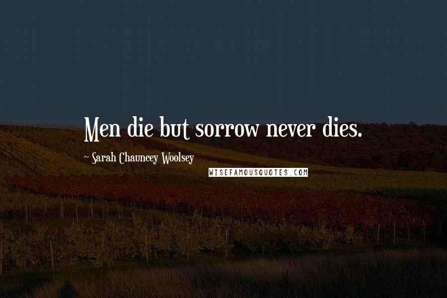 Sarah Chauncey Woolsey Quotes: Men die but sorrow never dies.