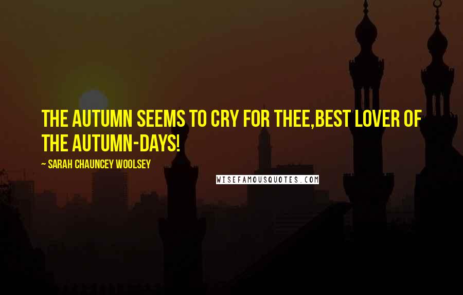 Sarah Chauncey Woolsey Quotes: The Autumn seems to cry for thee,Best lover of the Autumn-days!