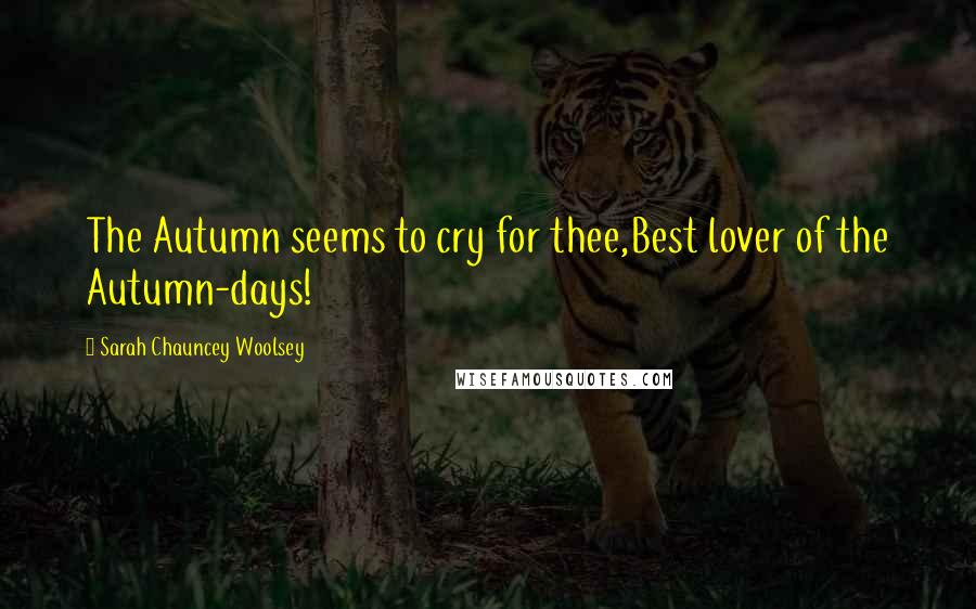 Sarah Chauncey Woolsey Quotes: The Autumn seems to cry for thee,Best lover of the Autumn-days!