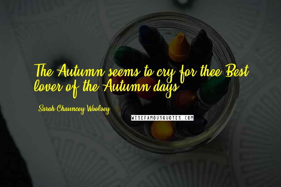 Sarah Chauncey Woolsey Quotes: The Autumn seems to cry for thee,Best lover of the Autumn-days!