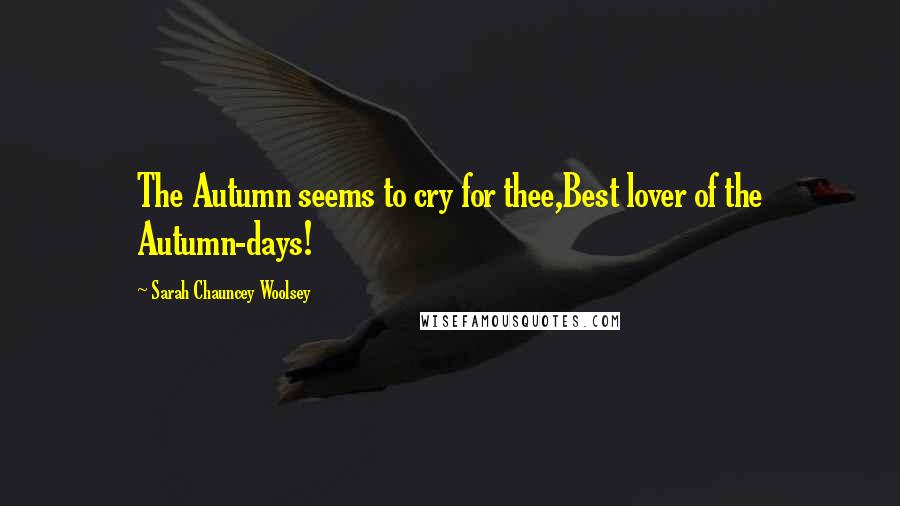 Sarah Chauncey Woolsey Quotes: The Autumn seems to cry for thee,Best lover of the Autumn-days!