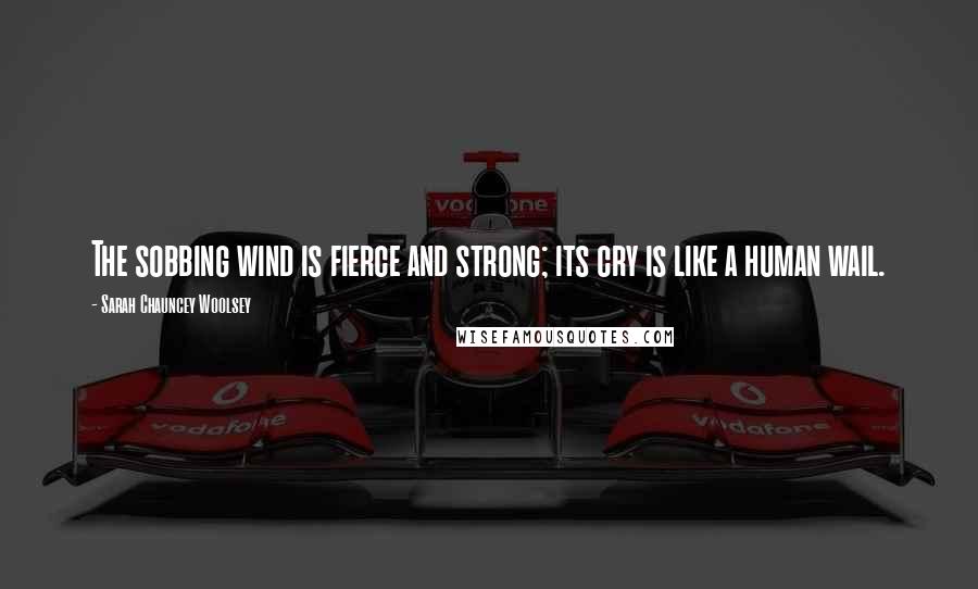 Sarah Chauncey Woolsey Quotes: The sobbing wind is fierce and strong; its cry is like a human wail.