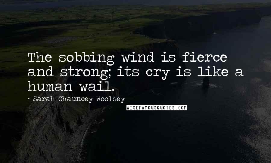 Sarah Chauncey Woolsey Quotes: The sobbing wind is fierce and strong; its cry is like a human wail.