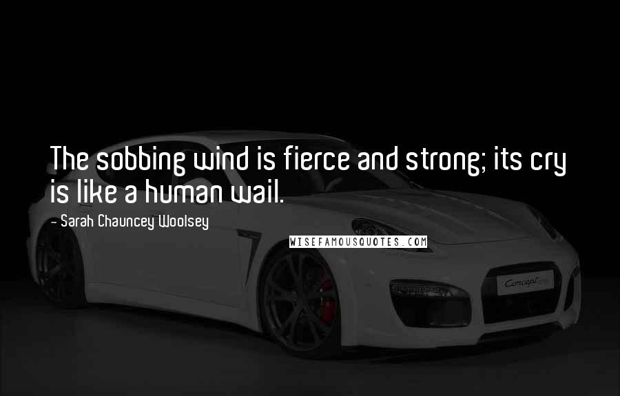 Sarah Chauncey Woolsey Quotes: The sobbing wind is fierce and strong; its cry is like a human wail.
