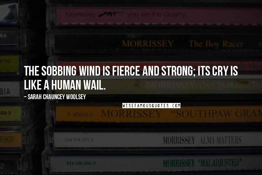 Sarah Chauncey Woolsey Quotes: The sobbing wind is fierce and strong; its cry is like a human wail.