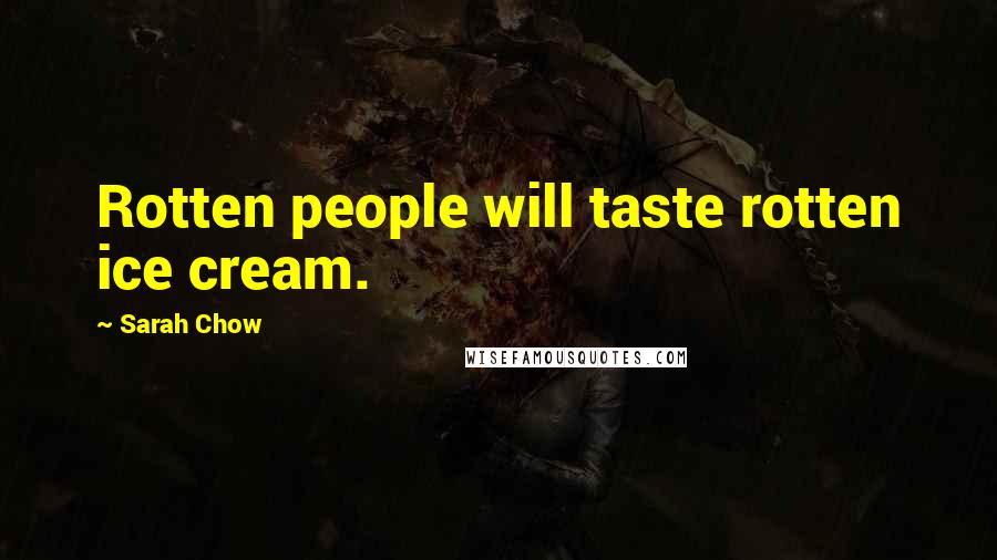 Sarah Chow Quotes: Rotten people will taste rotten ice cream.