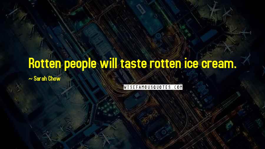 Sarah Chow Quotes: Rotten people will taste rotten ice cream.