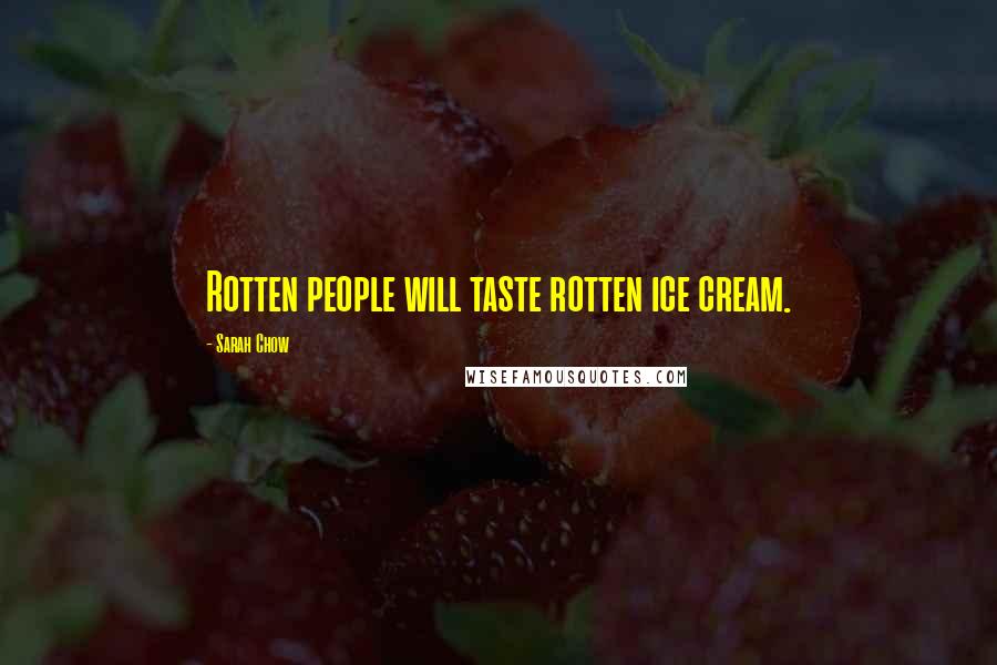 Sarah Chow Quotes: Rotten people will taste rotten ice cream.