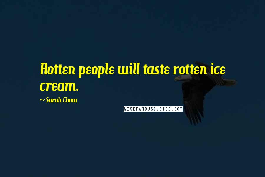 Sarah Chow Quotes: Rotten people will taste rotten ice cream.