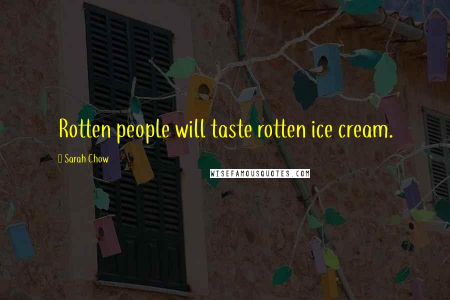 Sarah Chow Quotes: Rotten people will taste rotten ice cream.