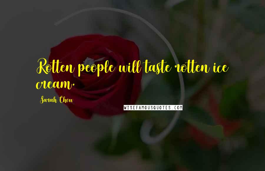 Sarah Chow Quotes: Rotten people will taste rotten ice cream.