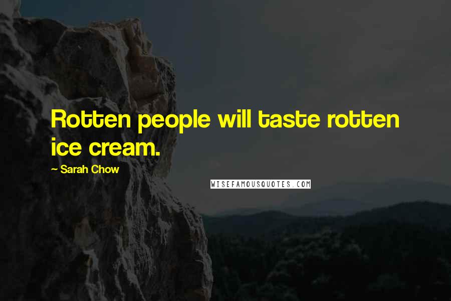 Sarah Chow Quotes: Rotten people will taste rotten ice cream.