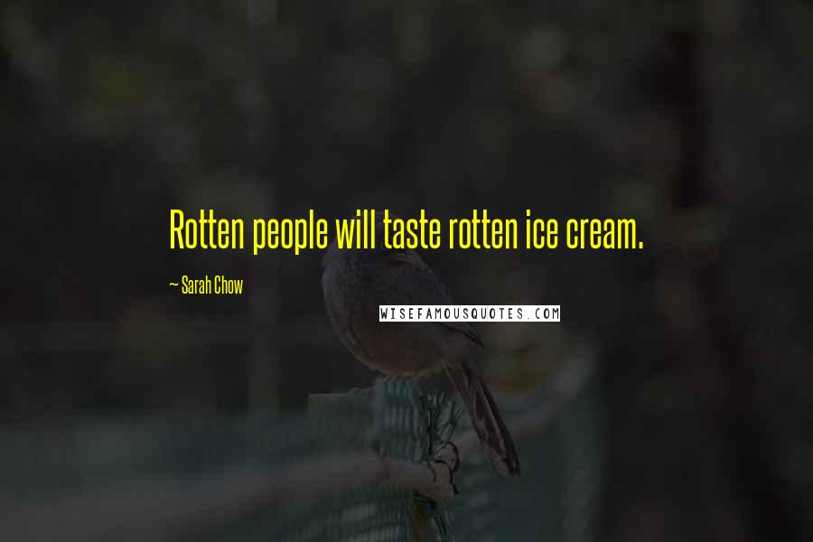 Sarah Chow Quotes: Rotten people will taste rotten ice cream.