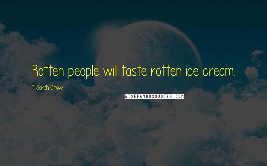 Sarah Chow Quotes: Rotten people will taste rotten ice cream.