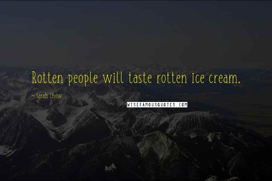 Sarah Chow Quotes: Rotten people will taste rotten ice cream.