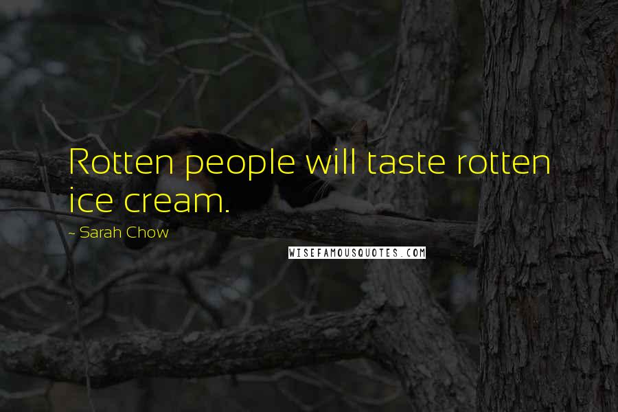 Sarah Chow Quotes: Rotten people will taste rotten ice cream.