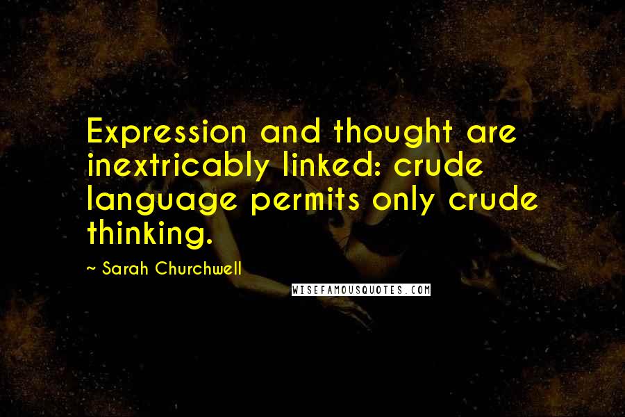 Sarah Churchwell Quotes: Expression and thought are inextricably linked: crude language permits only crude thinking.