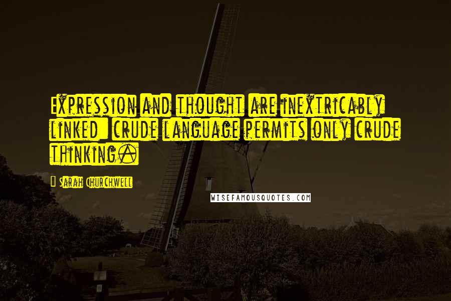 Sarah Churchwell Quotes: Expression and thought are inextricably linked: crude language permits only crude thinking.